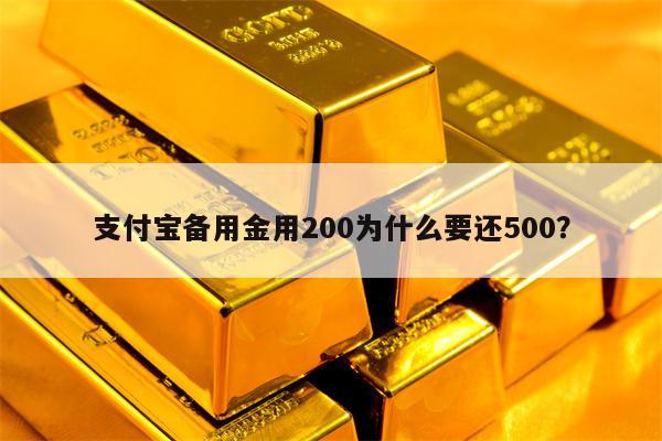 支付宝备用金用200为什么要还500？