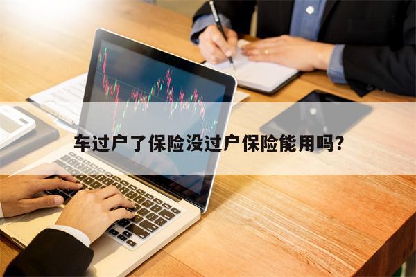 车过户了保险没过户保险能用吗？