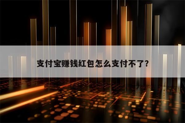 支付宝赚钱红包怎么支付不了？