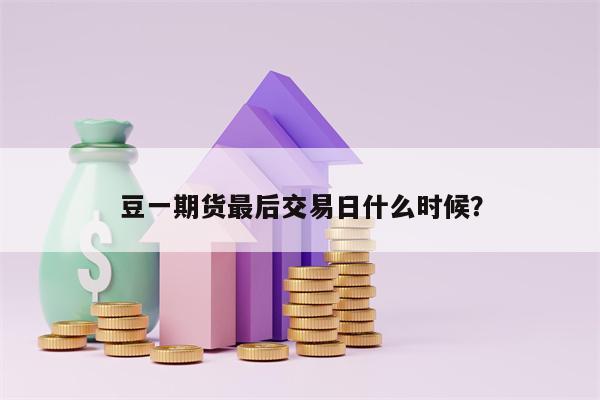 豆一期货最后交易日什么时候？