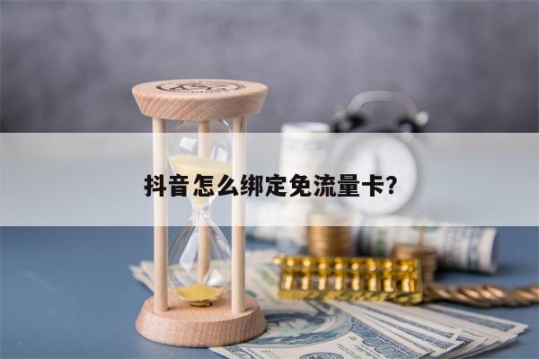 抖音怎么绑定免流量卡？