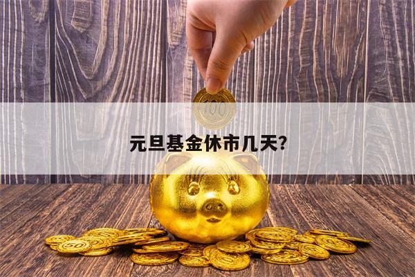 元旦基金休市几天？