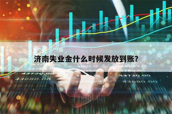 济南失业金什么时候发放到账？