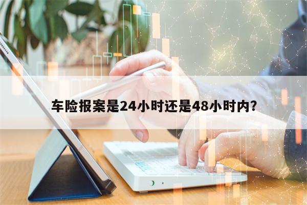 车险报案是24小时还是48小时内？