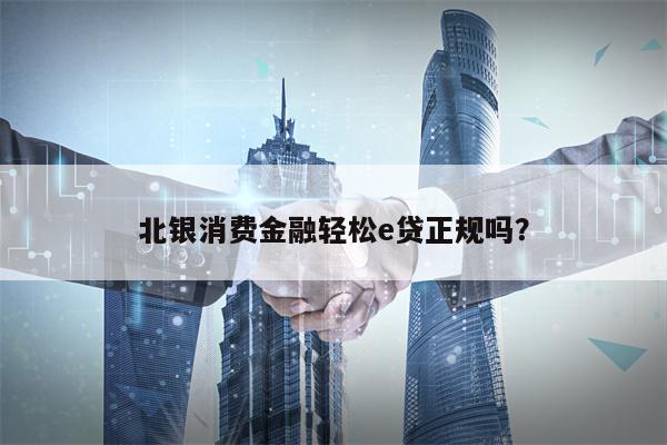 北银消费金融轻松e贷正规吗？