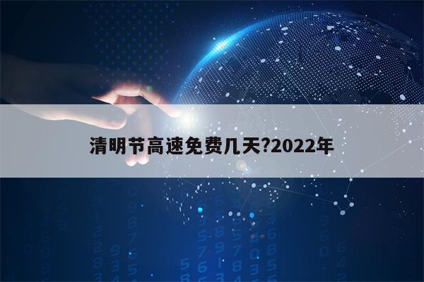 清明节高速免费几天?2022年