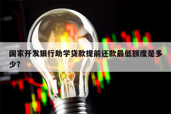 国家开发银行助学贷款提前还款最低额度是多少？