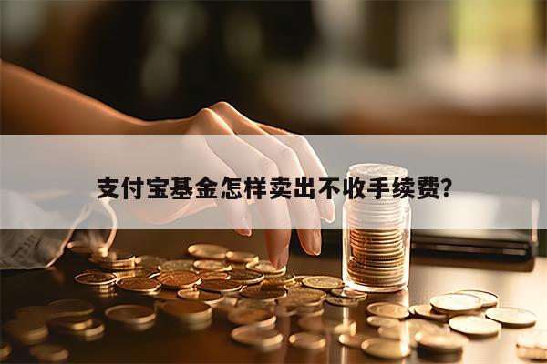 支付宝基金怎样卖出不收手续费？