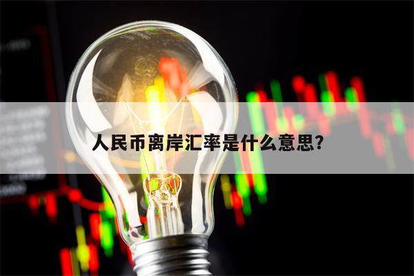 人民币离岸汇率是什么意思？