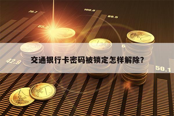 交通银行卡密码被锁定怎样解除？