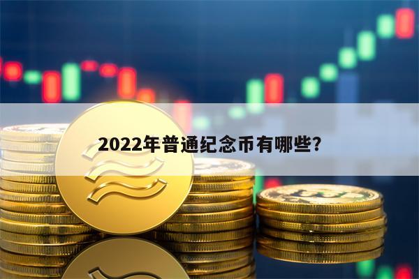 2022年普通纪念币有哪些？