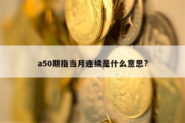 a50期指当月连续是什么意思?