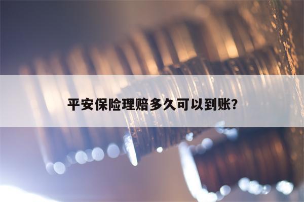 平安保险理赔多久可以到账？