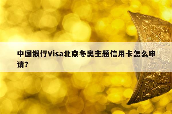 中国银行Visa北京冬奥主题信用卡怎么申请？