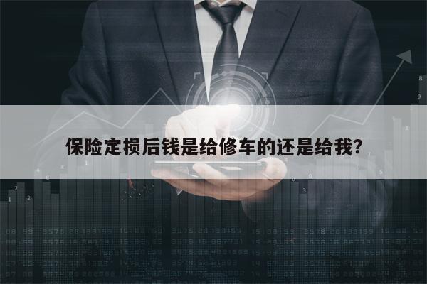 保险定损后钱是给修车的还是给我？