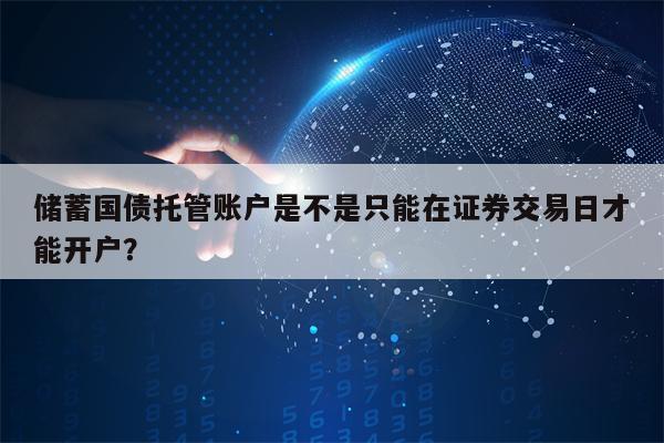 储蓄国债托管账户是不是只能在证券交易日才能开户？