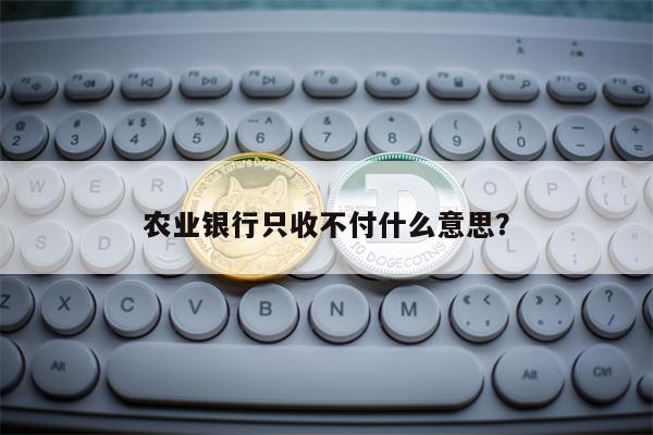 农业银行只收不付什么意思？