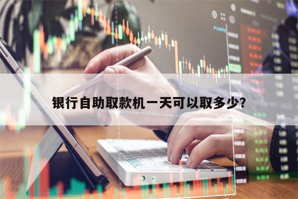 银行自助取款机一天可以取多少？