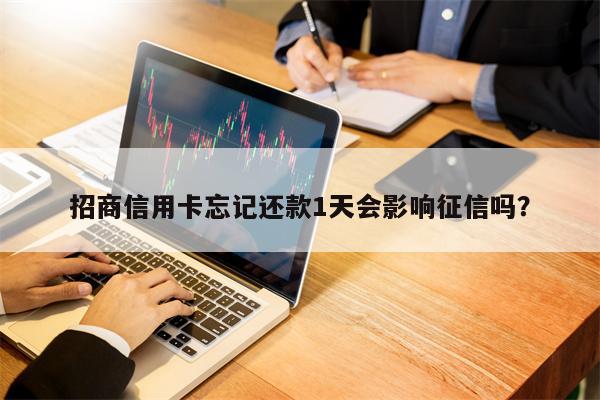 招商信用卡忘记还款1天会影响征信吗？