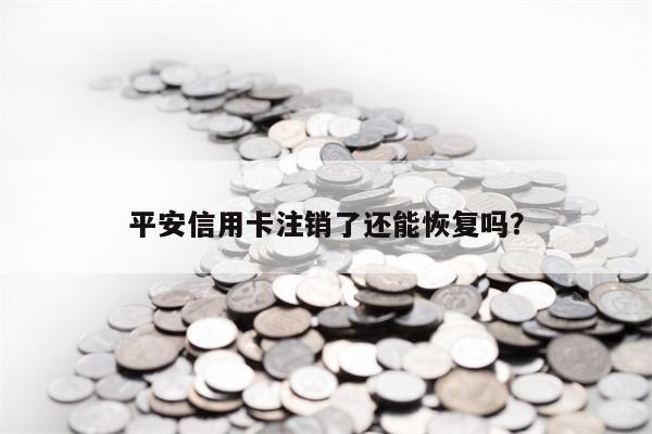 平安信用卡注销了还能恢复吗？