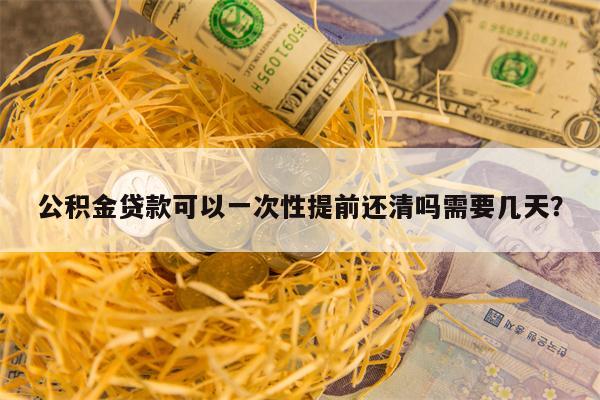 公积金贷款可以一次性提前还清吗需要几天？