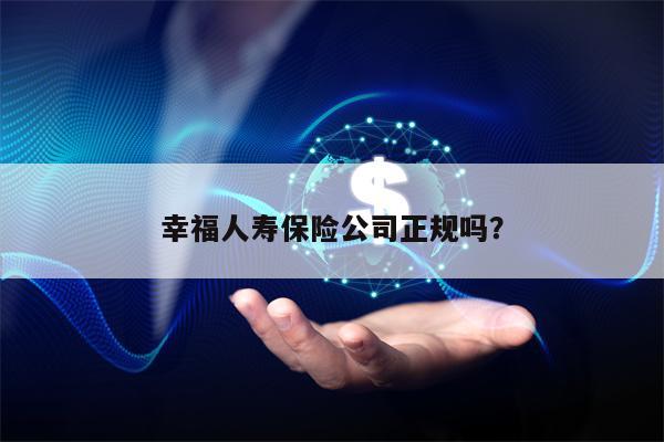 幸福人寿保险公司正规吗？