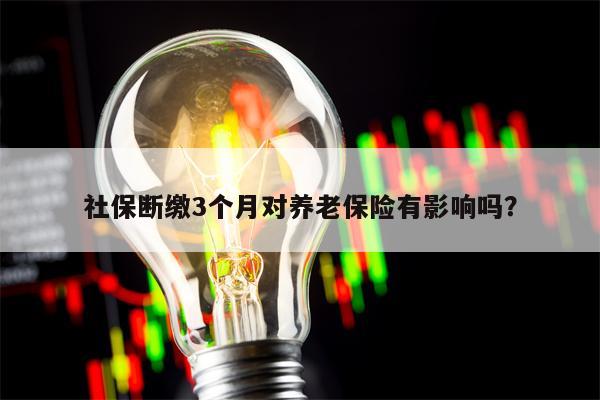 社保断缴3个月对养老保险有影响吗？