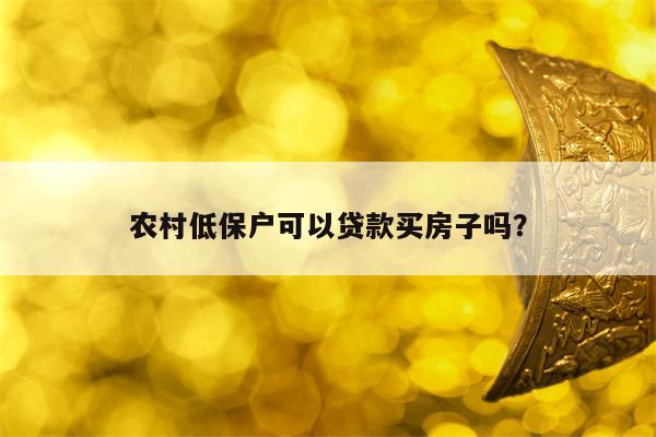 农村低保户可以贷款买房子吗？