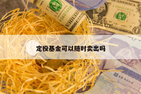 定投基金可以随时卖出吗