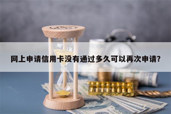 网上申请信用卡没有通过多久可以再次申请？