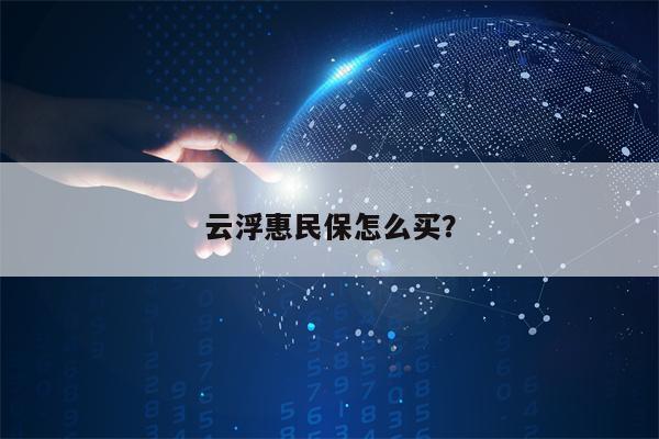 云浮惠民保怎么买？