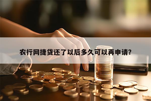 农行网捷贷还了以后多久可以再申请？