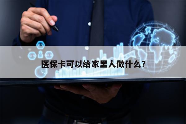 医保卡可以给家里人做什么？