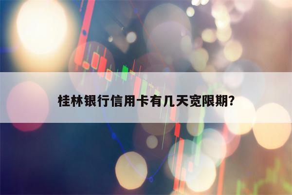 桂林银行信用卡有几天宽限期？