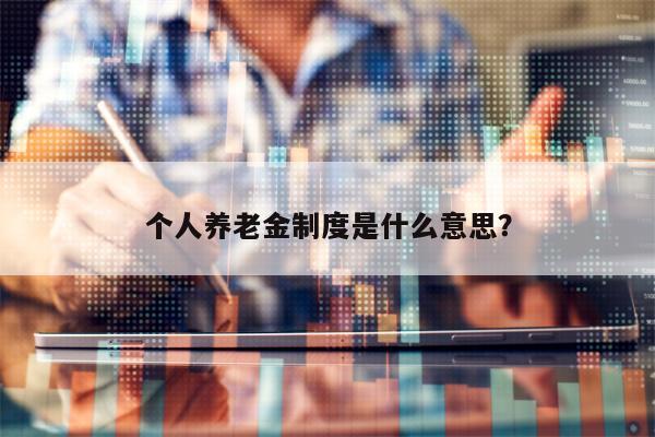 个人养老金制度是什么意思？