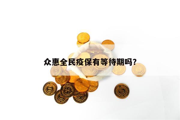 众惠全民疫保有等待期吗？