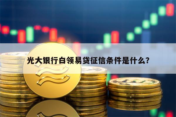 光大银行白领易贷征信条件是什么？