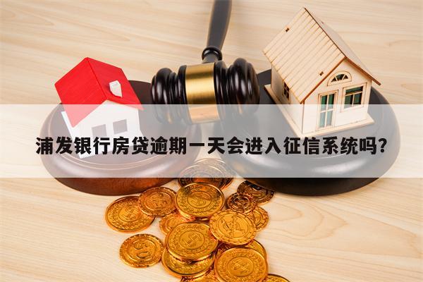 浦发银行房贷逾期一天会进入征信系统吗？