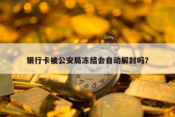 银行卡被公安局冻结会自动解封吗？