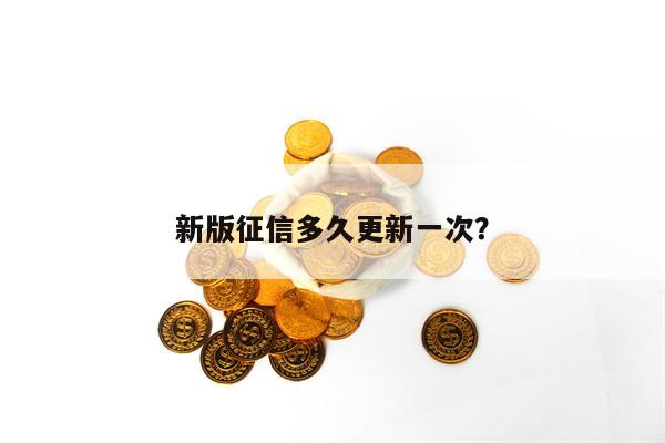 新版征信多久更新一次？