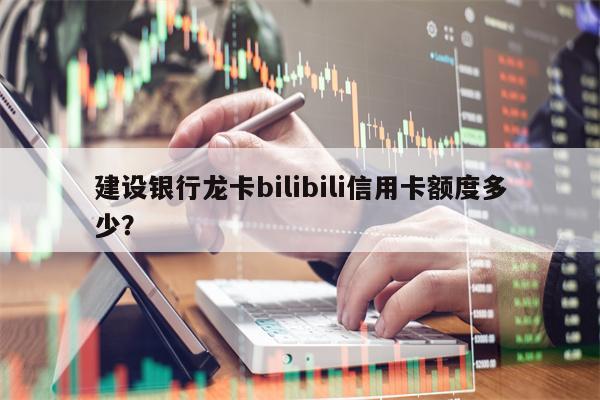 建设银行龙卡bilibili信用卡额度多少？