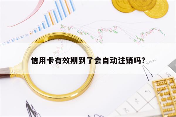 信用卡有效期到了会自动注销吗？