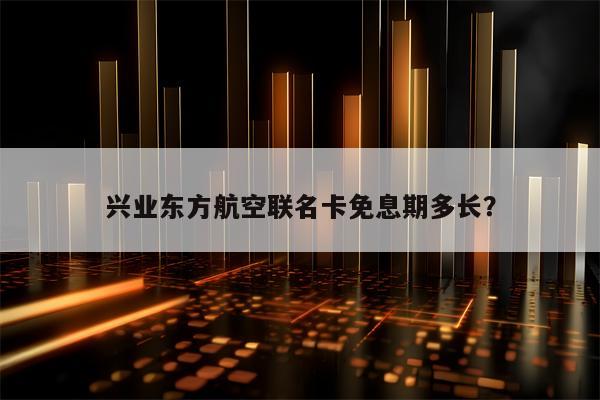 兴业东方航空联名卡免息期多长？