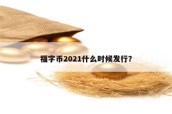 福字币2021什么时候发行？