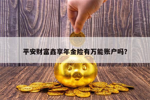 平安财富鑫享年金险有万能账户吗？