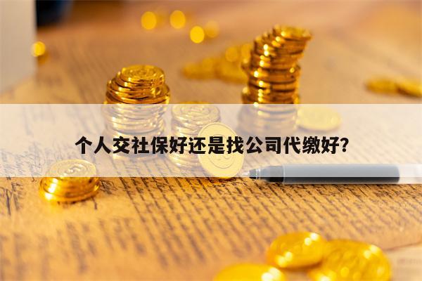 个人交社保好还是找公司代缴好？