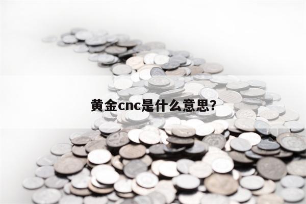 黄金cnc是什么意思？