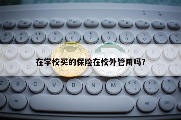 在学校买的保险在校外管用吗？