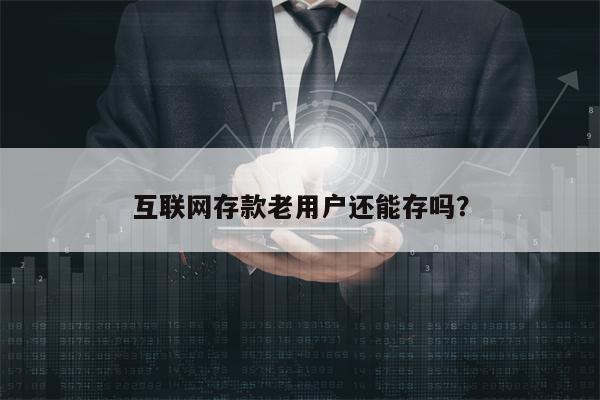 互联网存款老用户还能存吗？