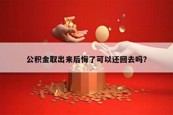 公积金取出来后悔了可以还回去吗？